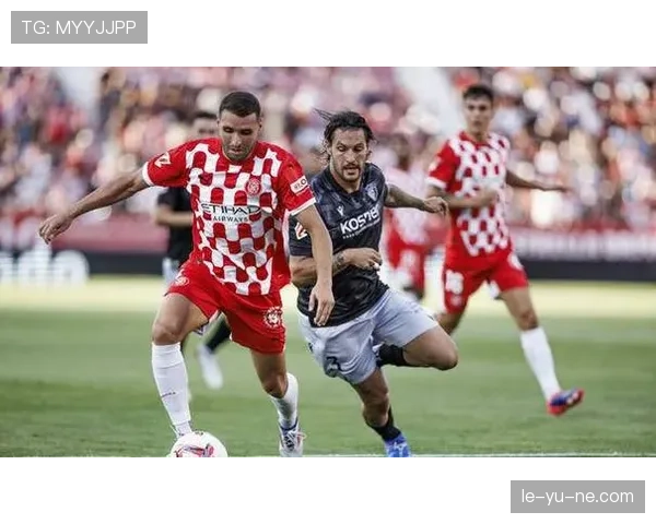 赫罗纳状态回暖迎新赛季，西甲征程挑战与机遇并存